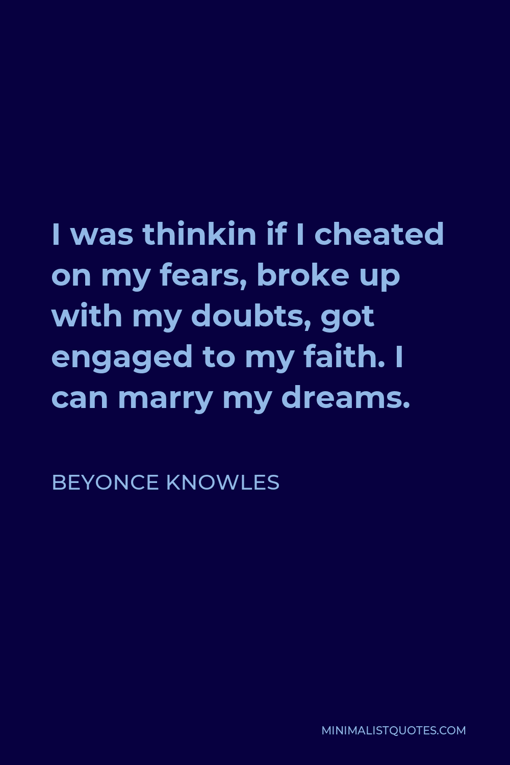 Beyonce Knowles Quote - I was thinkin if I cheated on my fears, broke up with my doubts, got engaged to my faith. I can marry my dreams.
