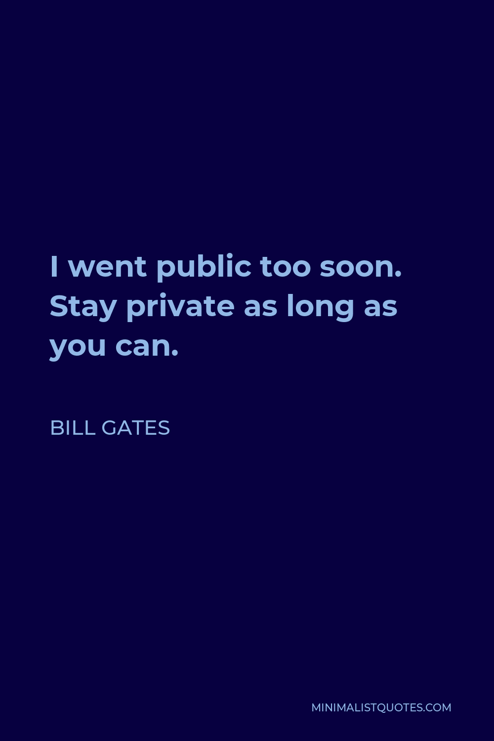 Bill Gates Quote - I went public too soon. Stay private as long as you can.