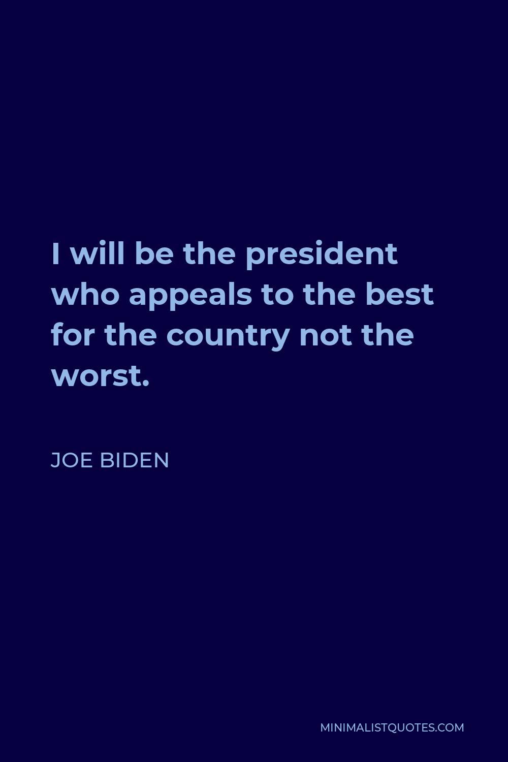 Joe Biden Quote - I will be the president who appeals to the best for the country not the worst.