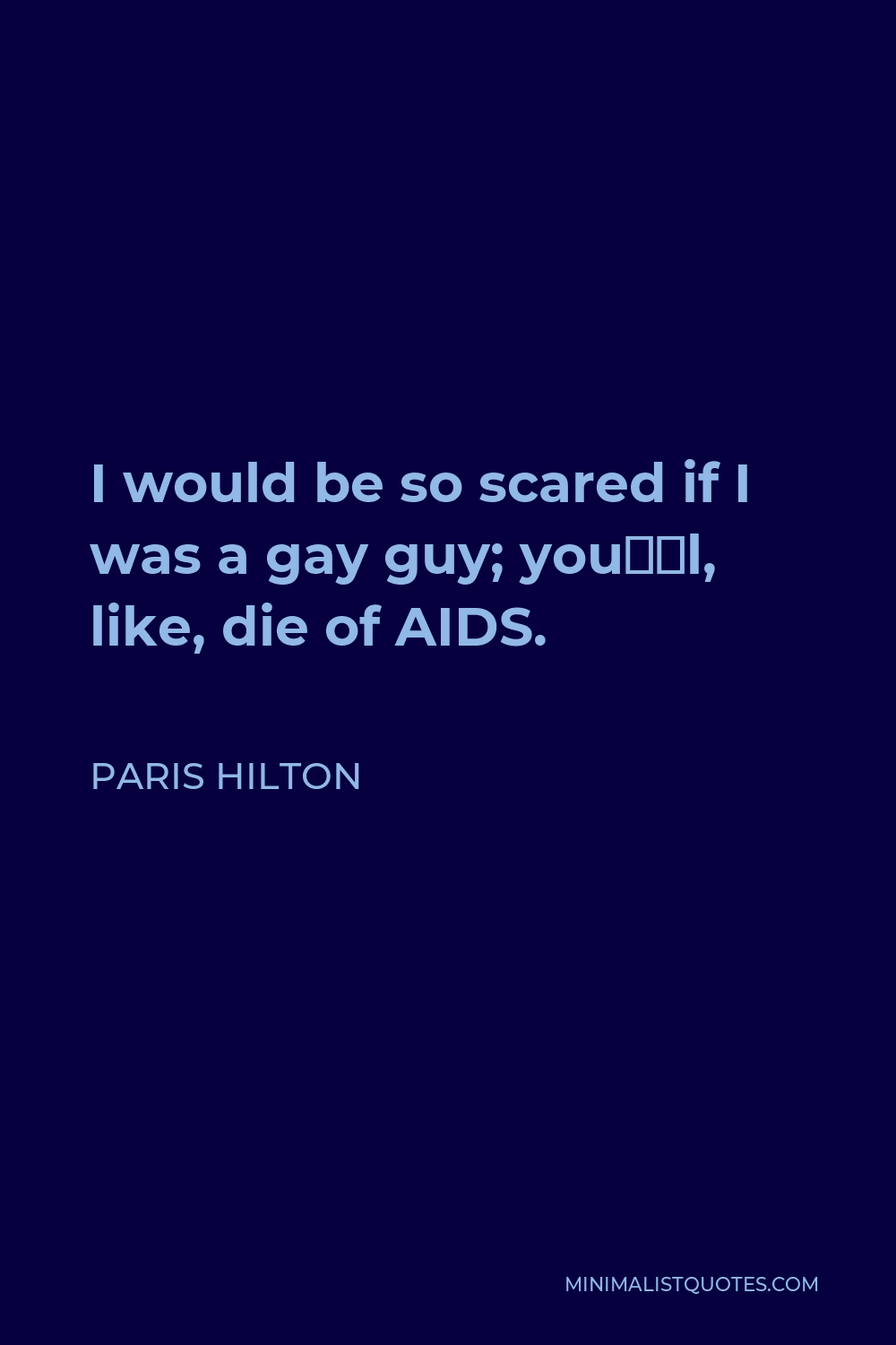 Paris Hilton Quote - I would be so scared if I was a gay guy; you’ll, like, die of AIDS.