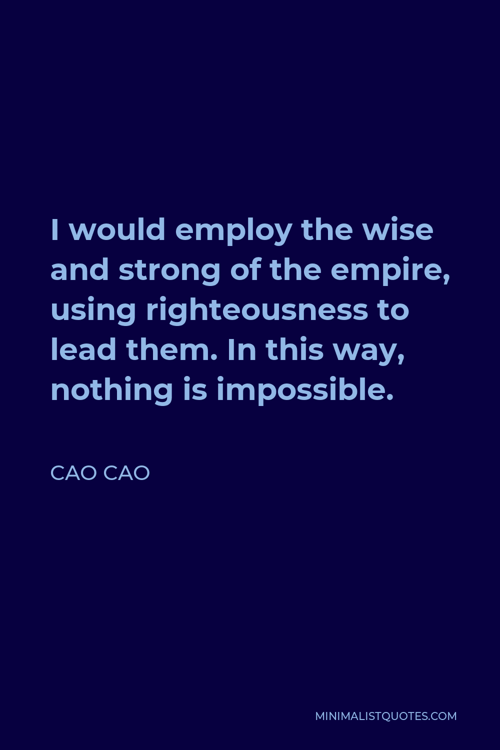 Cao Cao Quote - I would employ the wise and strong of the empire, using righteousness to lead them. In this way, nothing is impossible.