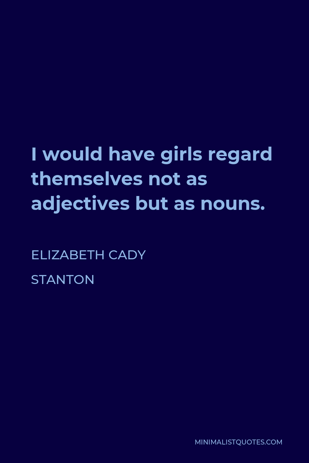 Elizabeth Cady Stanton Quote - I would have girls regard themselves not as adjectives but as nouns.
