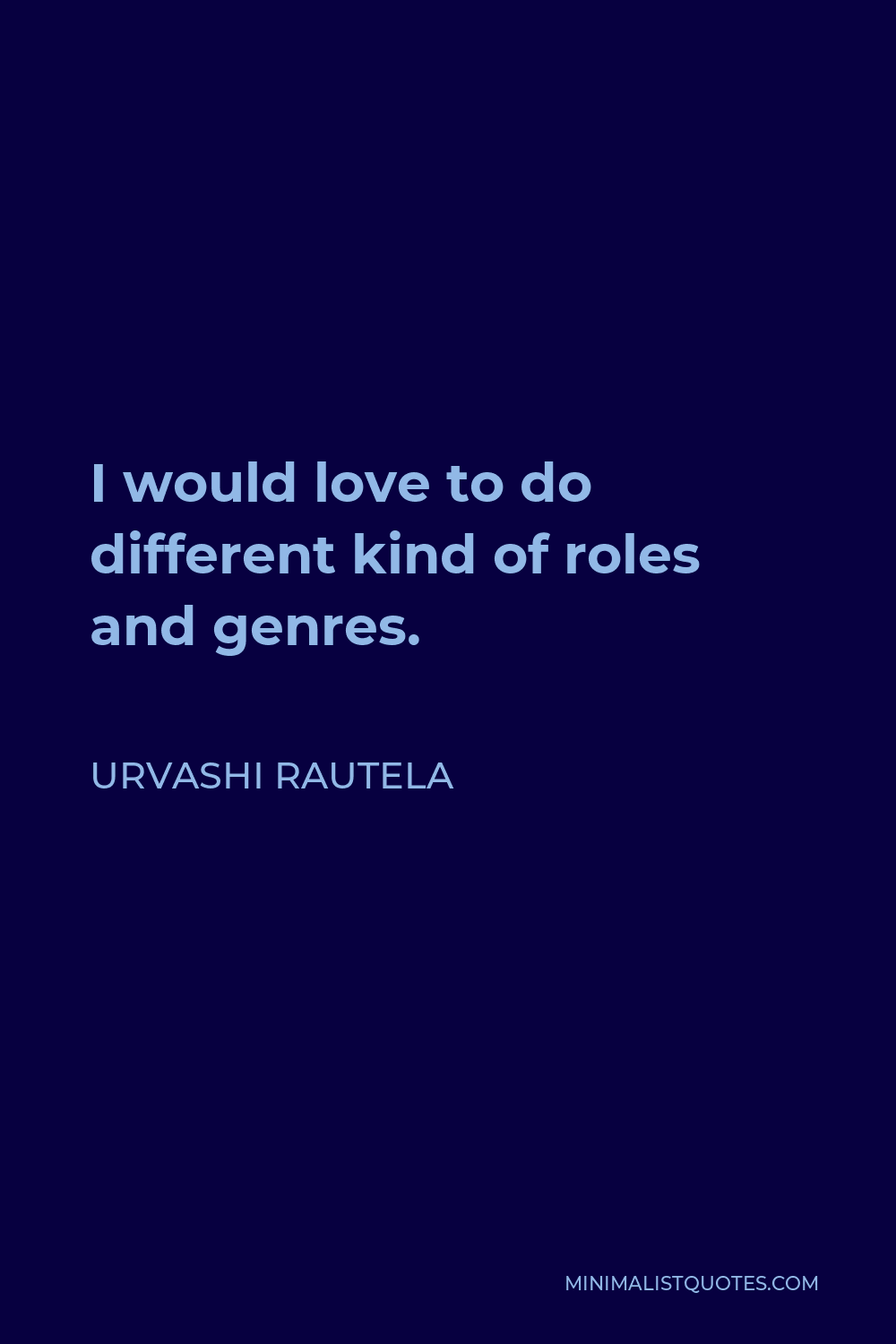 Urvashi Rautela Quote - I would love to do different kind of roles and genres.