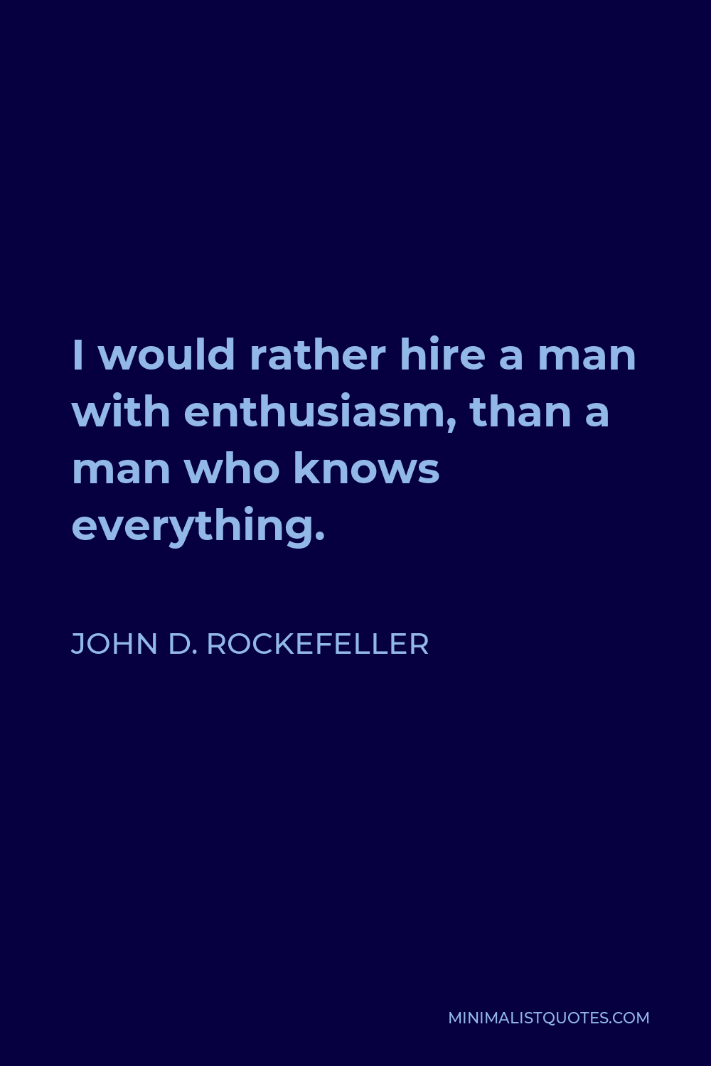 John D. Rockefeller Quote - I would rather hire a man with enthusiasm, than a man who knows everything.
