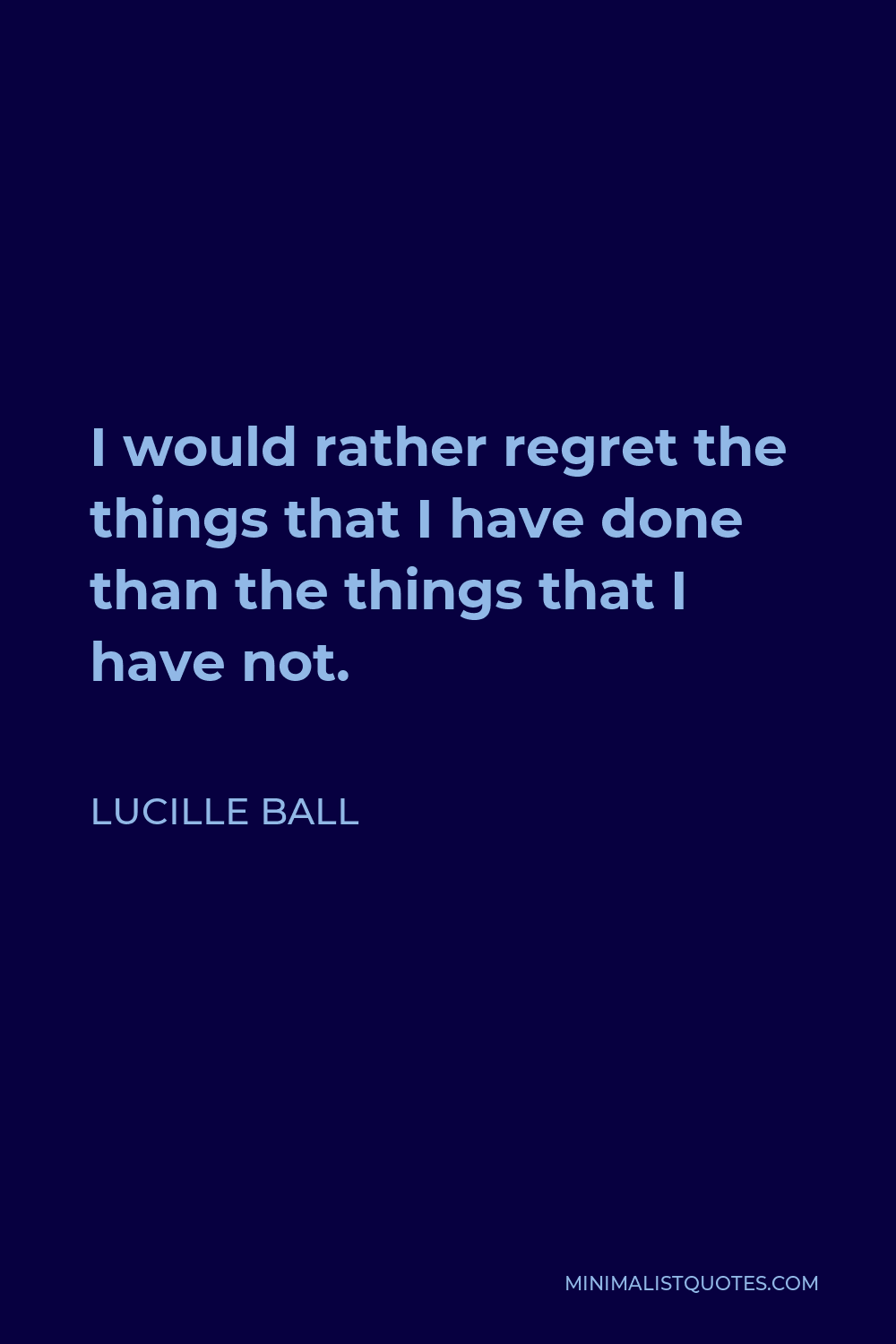 Lucille Ball Quote - I would rather regret the things that I have done than the things that I have not.