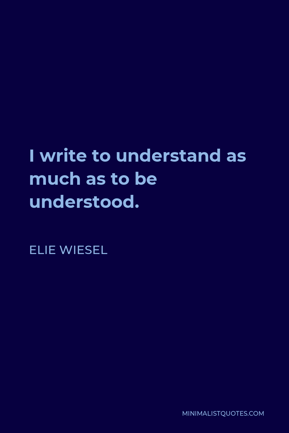Elie Wiesel Quote - I write to understand as much as to be understood.