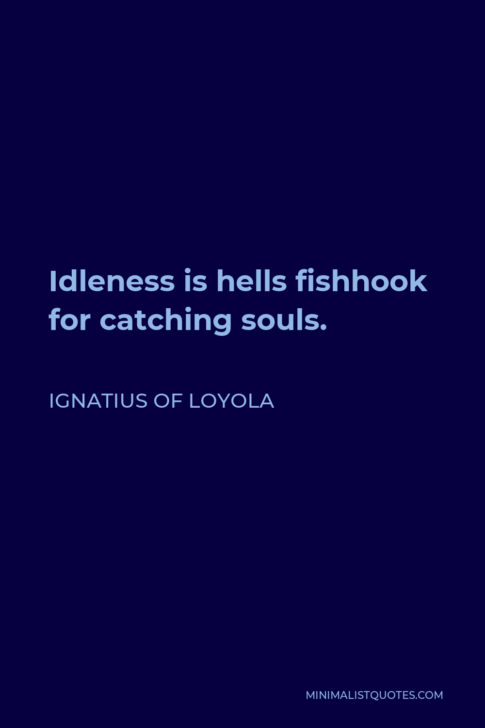 Ignatius of Loyola Quote - Idleness is hells fishhook for catching souls.