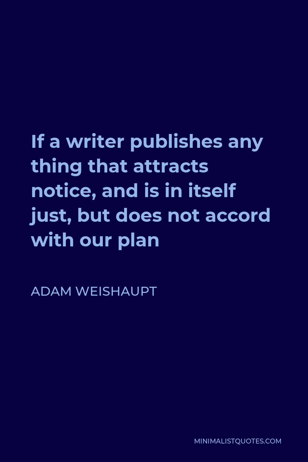Adam Weishaupt Quote - If a writer publishes any thing that attracts notice, and is in itself just, but does not accord with our plan