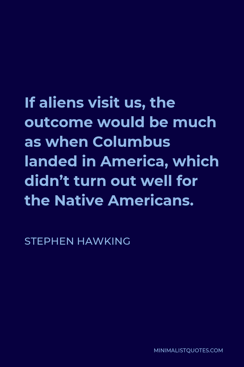 Stephen Hawking Quote - If aliens visit us, the outcome would be much as when Columbus landed in America, which didn’t turn out well for the Native Americans.
