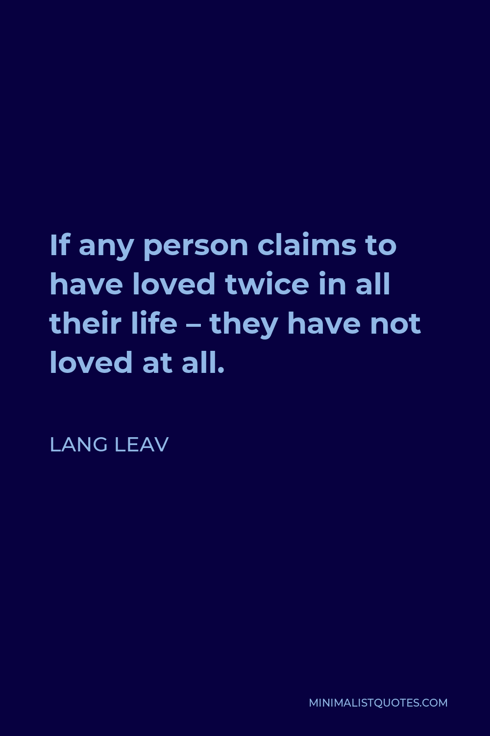 Lang Leav Quote - If any person claims to have loved twice in all their life – they have not loved at all.