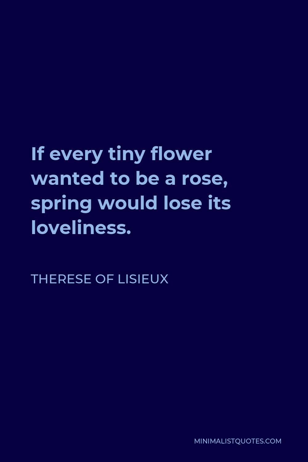 Therese of Lisieux Quote - If every tiny flower wanted to be a rose, spring would lose its loveliness.