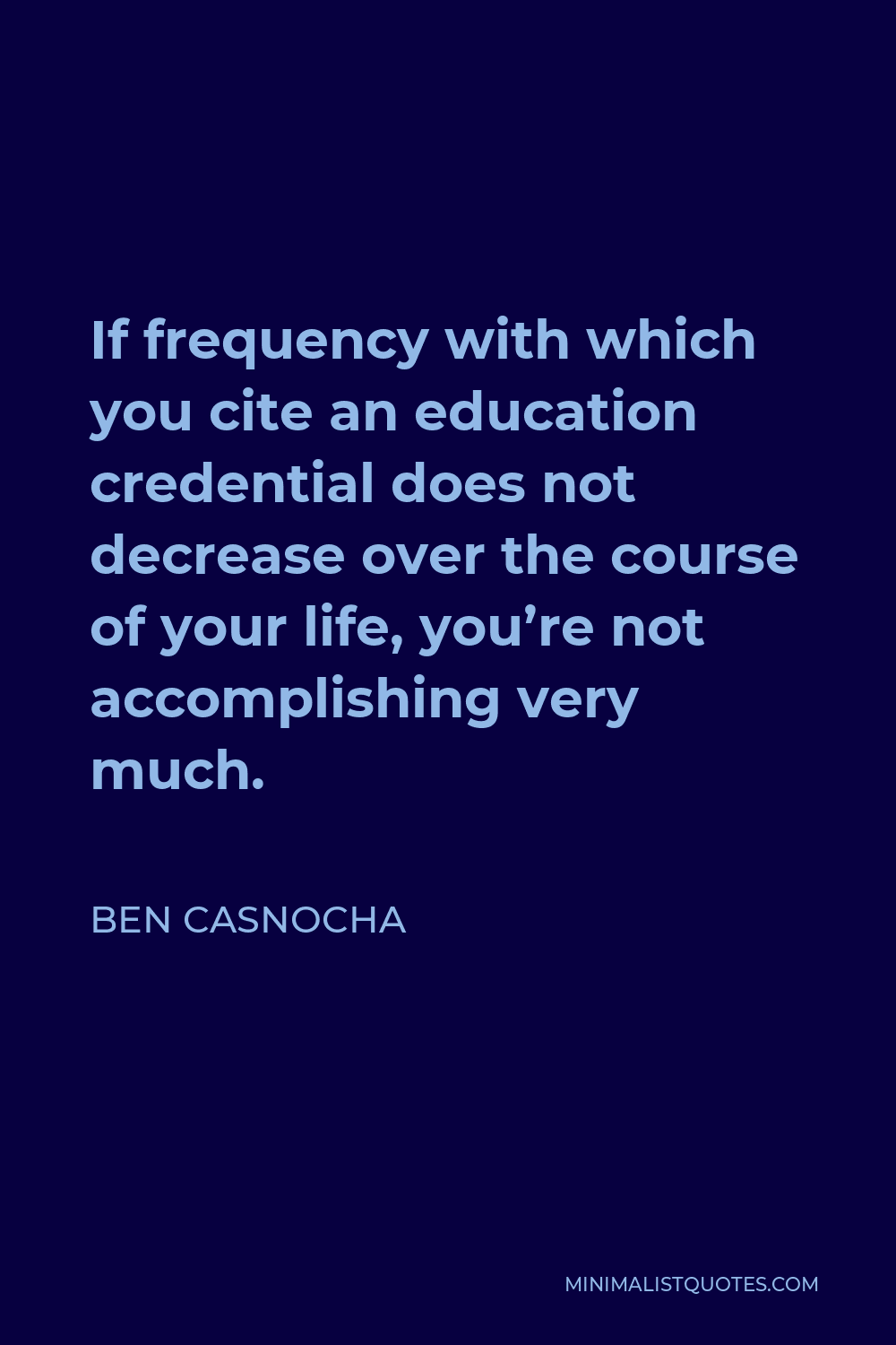 Ben Casnocha Quote - If frequency with which you cite an education credential does not decrease over the course of your life, you’re not accomplishing very much.