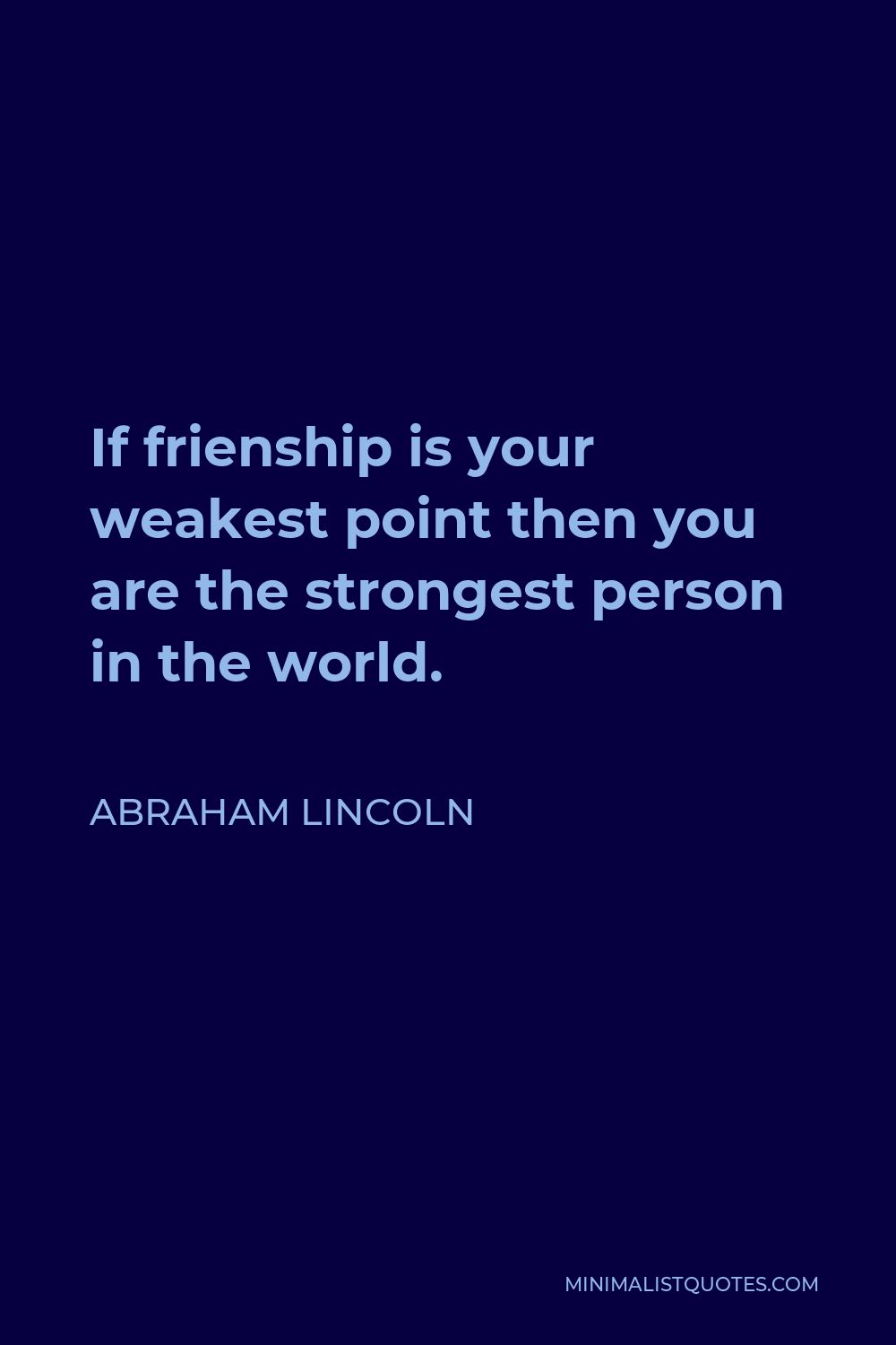 Abraham Lincoln Quote - If frienship is your weakest point then you are the strongest person in the world.