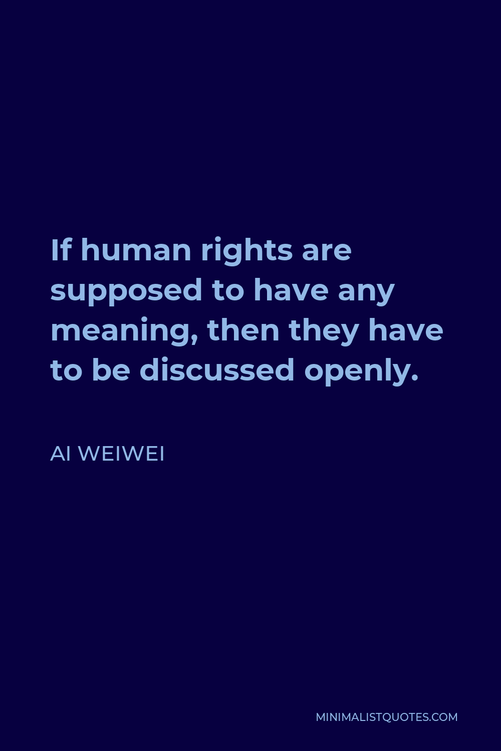 Ai Weiwei Quote - If human rights are supposed to have any meaning, then they have to be discussed openly.