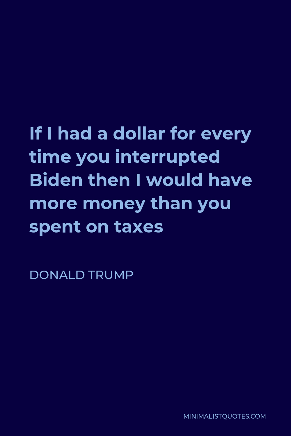 Donald Trump Quote - If I had a dollar for every time you interrupted Biden then I would have more money than you spent on taxes