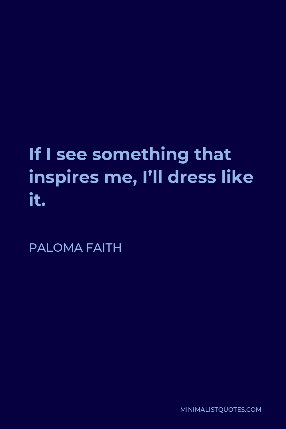 Paloma Faith Quote - If I see something that inspires me, I’ll dress like it.