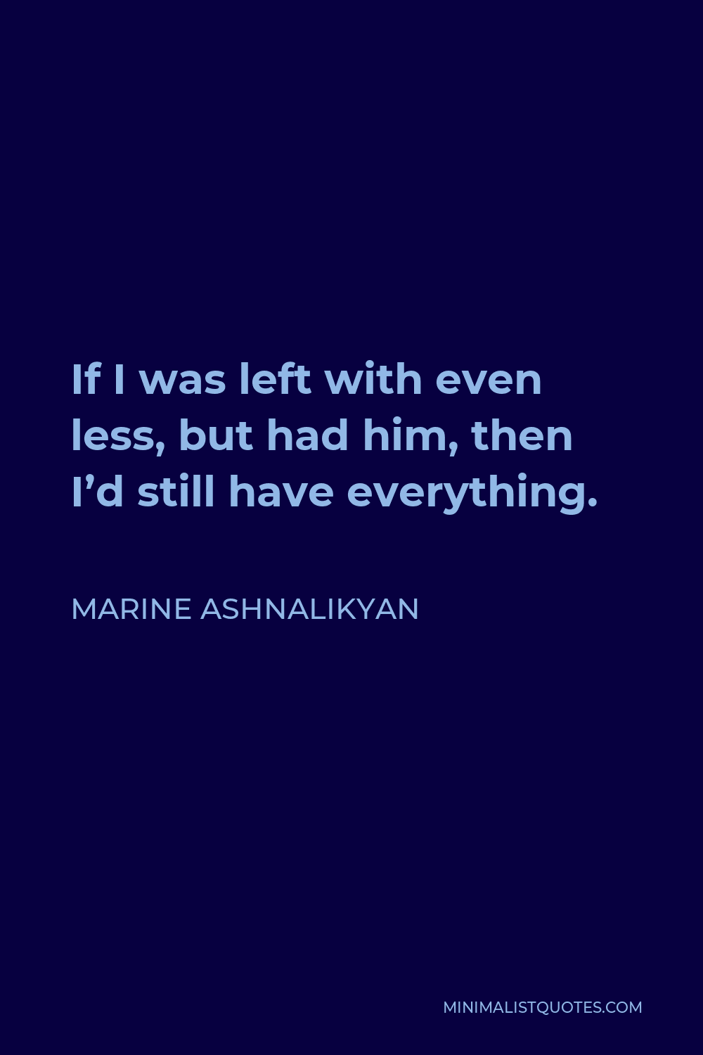 Marine Ashnalikyan Quote - If I was left with even less, but had him, then I’d still have everything.