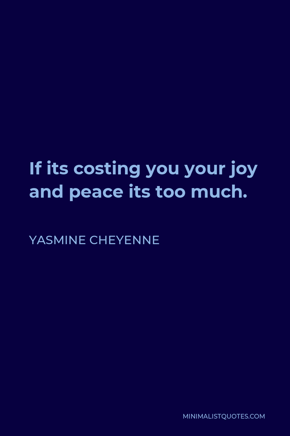 Yasmine Cheyenne Quote - If its costing you your joy and peace its too much.