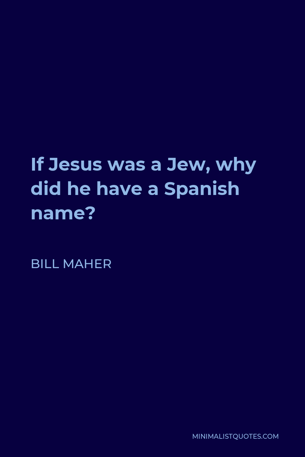 Bill Maher Quote - If Jesus was a Jew, why did he have a Spanish name?