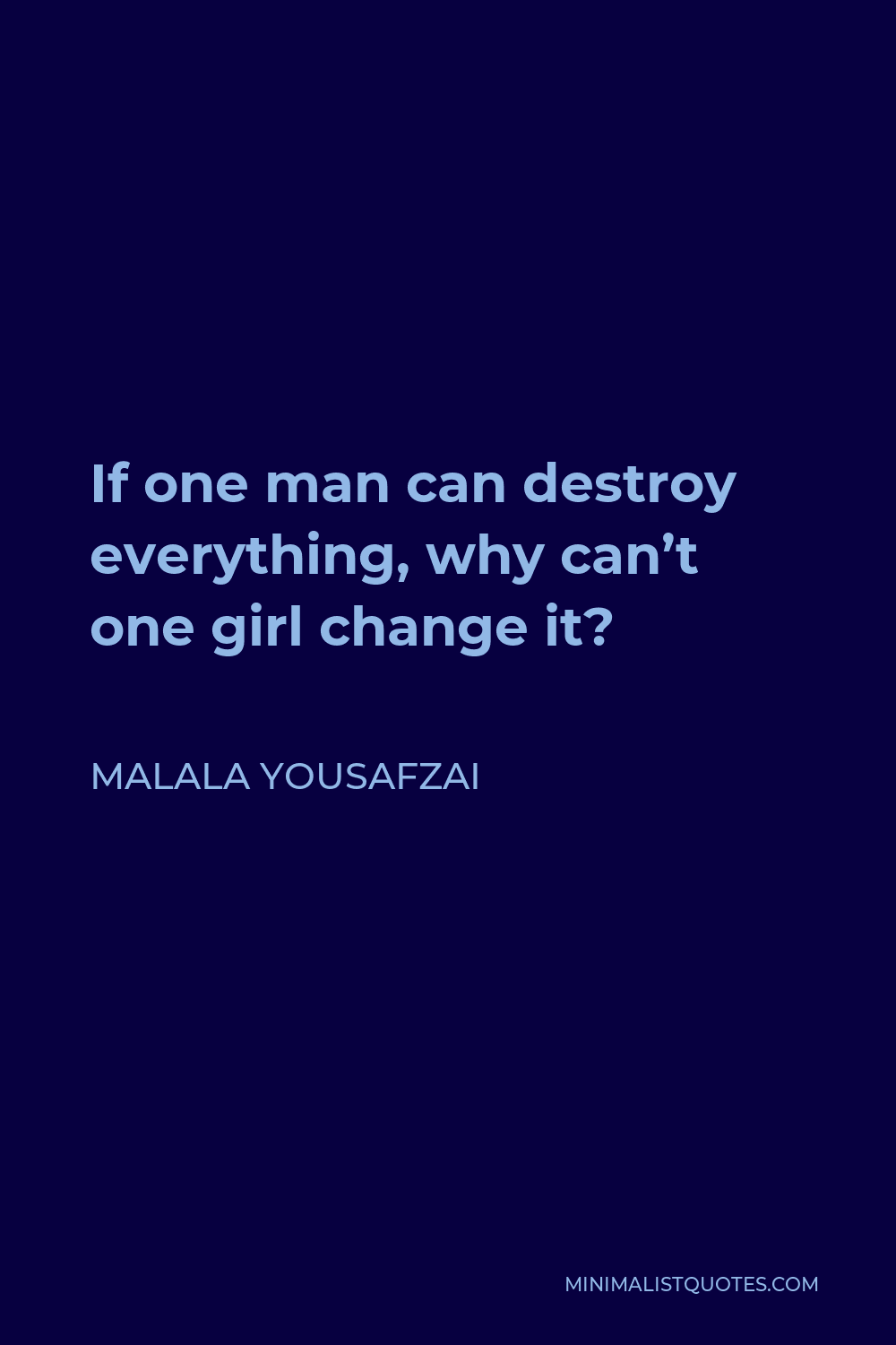 Malala Yousafzai Quote - If one man can destroy everything, why can’t one girl change it?