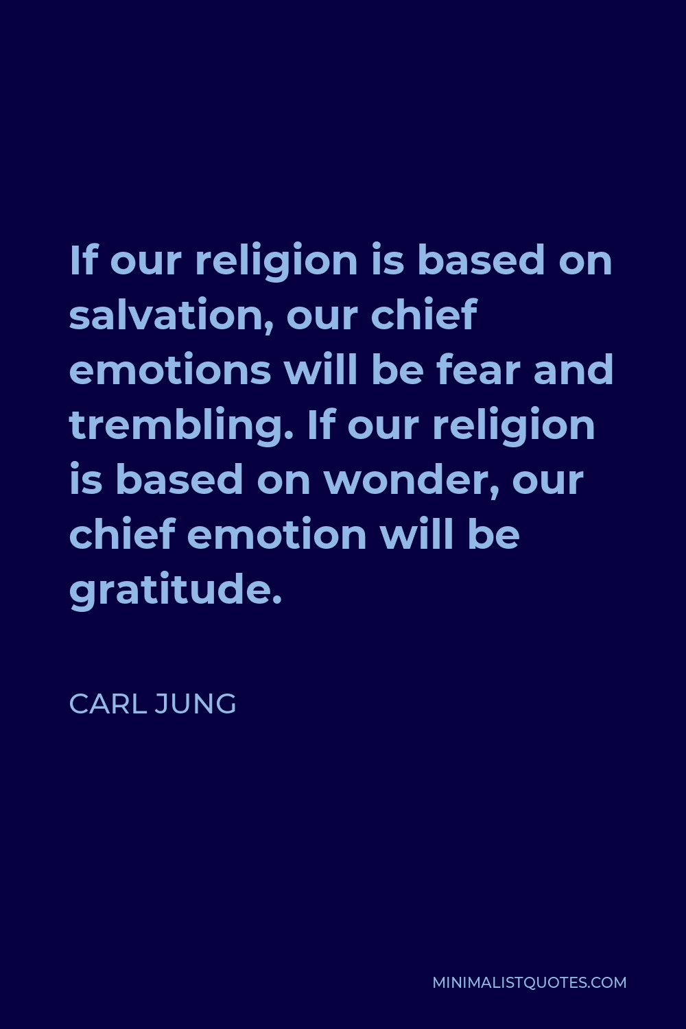 Carl Jung Quote - If our religion is based on salvation, our chief emotions will be fear and trembling. If our religion is based on wonder, our chief emotion will be gratitude.
