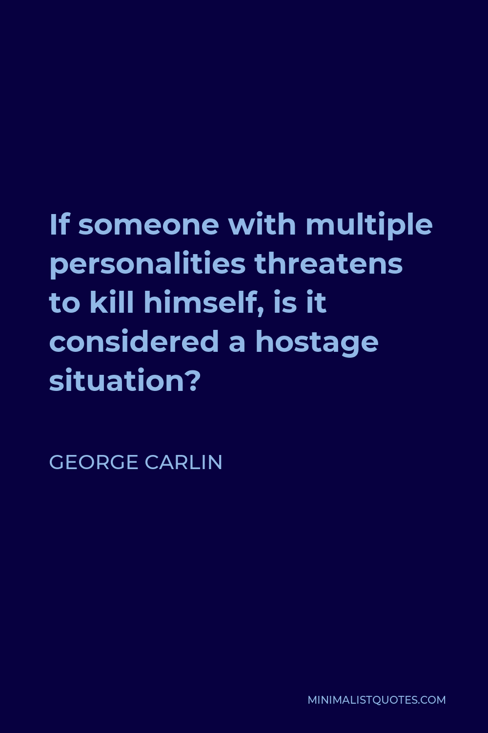 George Carlin Quote - If someone with multiple personalities threatens to kill himself, is it considered a hostage situation?