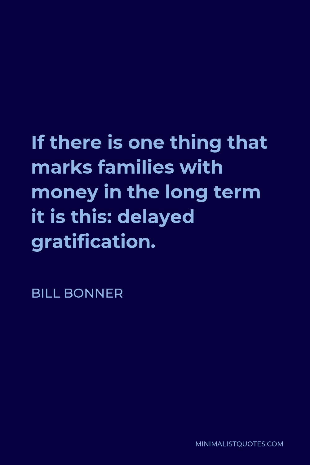 Bill Bonner Quote - If there is one thing that marks families with money in the long term it is this: delayed gratification.