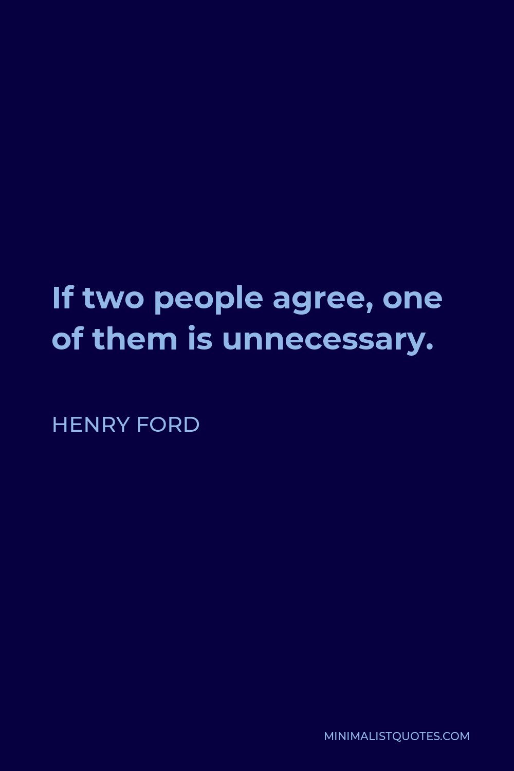 Henry Ford Quote - If two people agree, one of them is unnecessary.