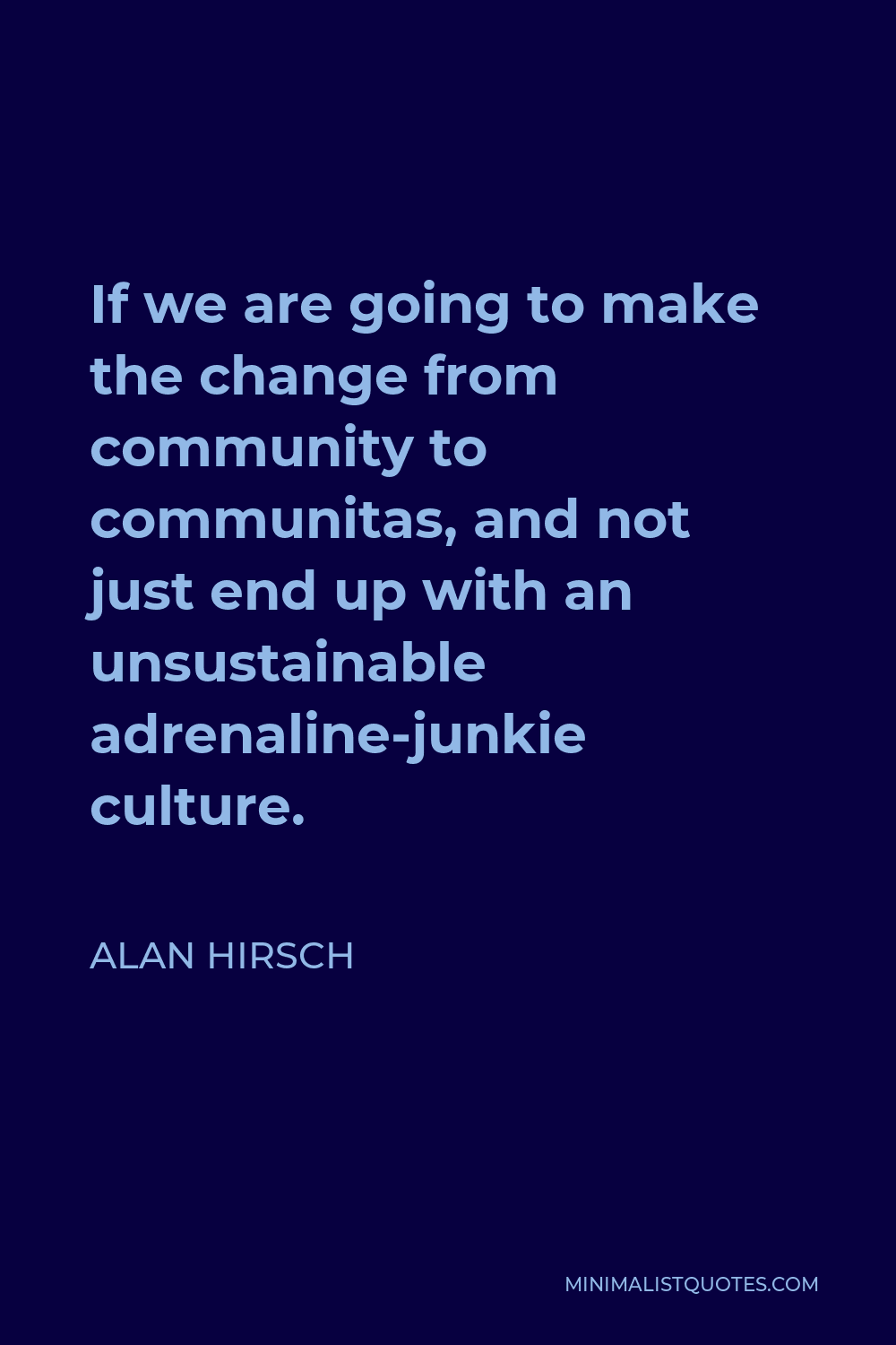 Alan Hirsch Quote - If we are going to make the change from community to communitas, and not just end up with an unsustainable adrenaline-junkie culture.