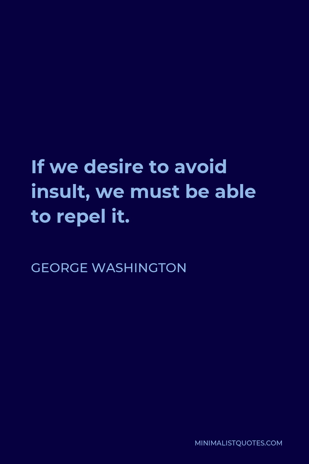 George Washington Quote - If we desire to avoid insult, we must be able to repel it.