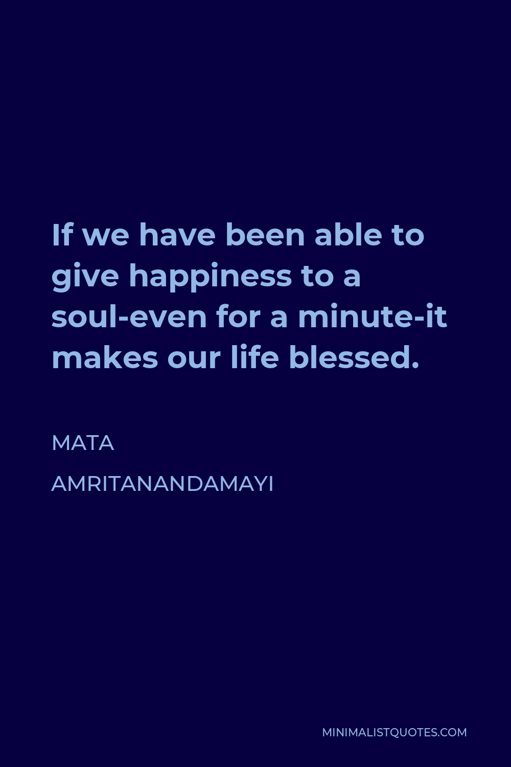 Mata Amritanandamayi Quote - If we have been able to give happiness to a soul-even for a minute-it makes our life blessed.