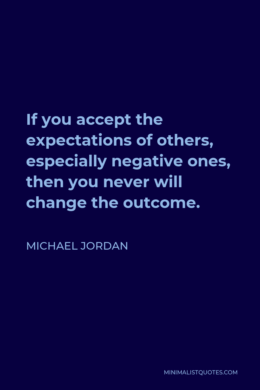 Michael Jordan Quote - If you accept the expectations of others, especially negative ones, then you never will change the outcome.