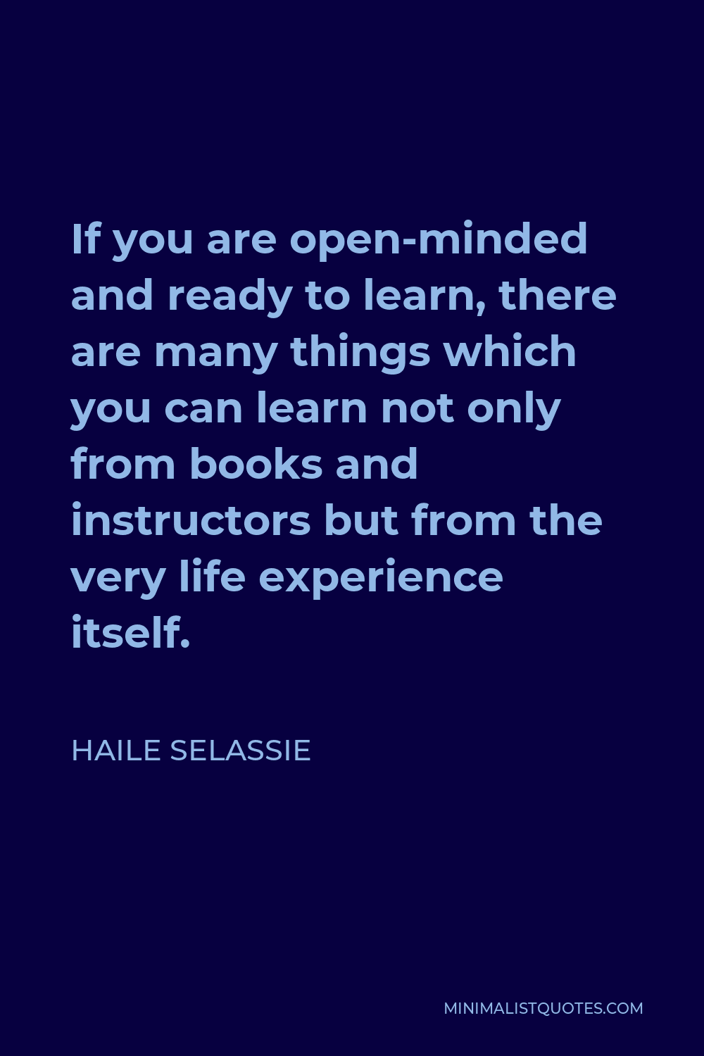 Haile Selassie Quote - If you are open-minded and ready to learn, there are many things which you can learn not only from books and instructors but from the very life experience itself.