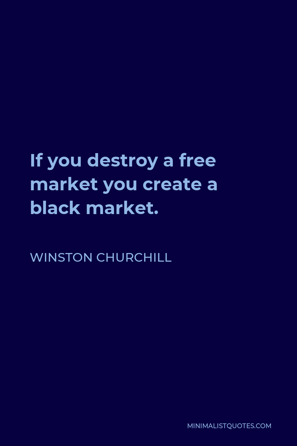 Winston Churchill Quote - If you destroy a free market you create a black market.