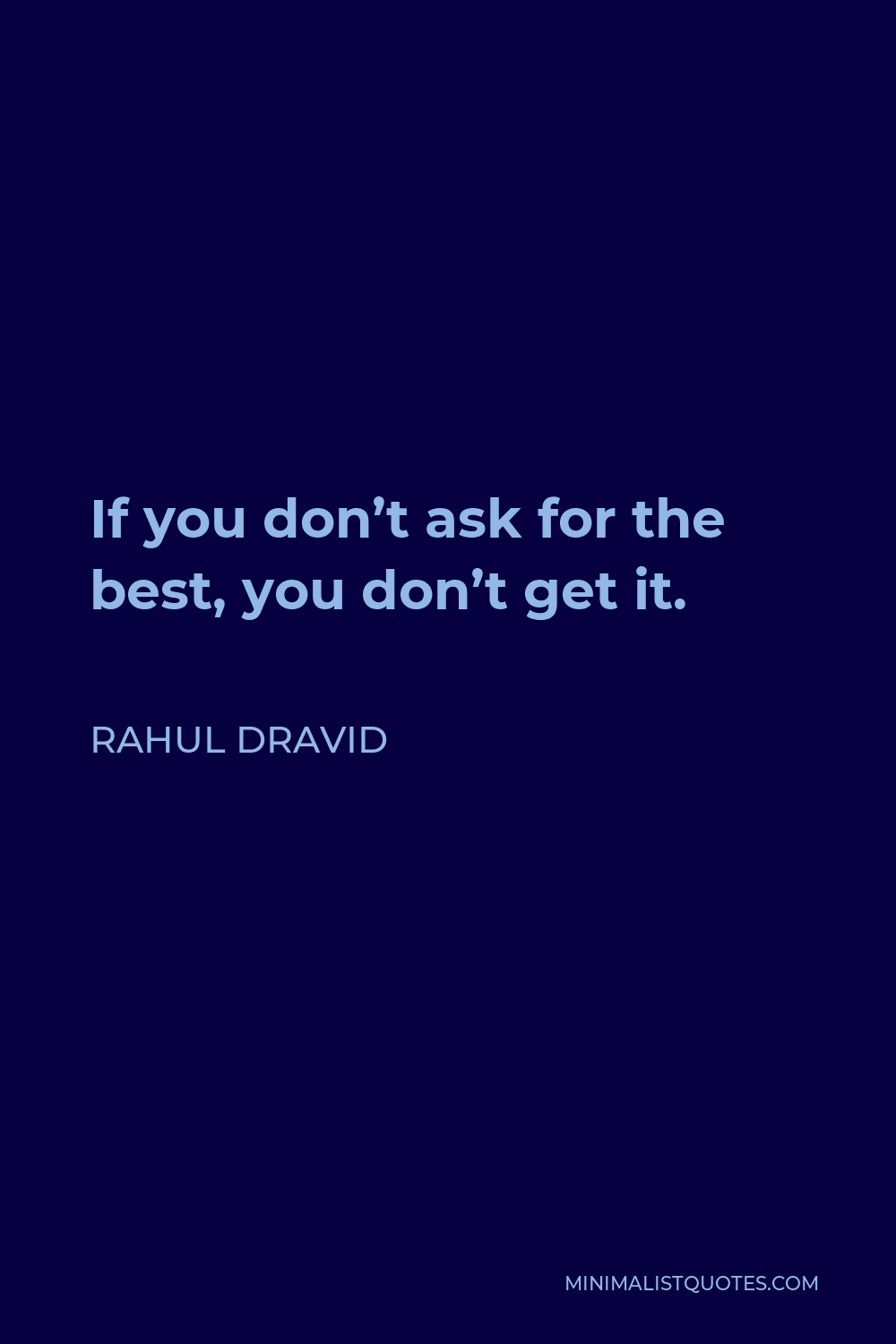 Rahul Dravid Quote - If you don’t ask for the best, you don’t get it.