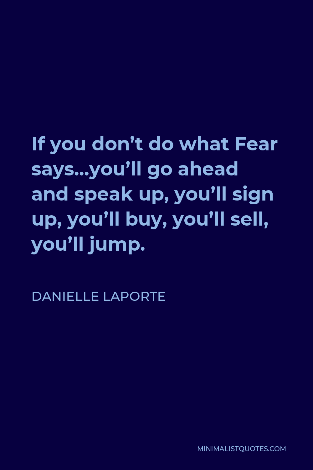 Danielle LaPorte Quote - If you don’t do what Fear says…you’ll go ahead and speak up, you’ll sign up, you’ll buy, you’ll sell, you’ll jump.