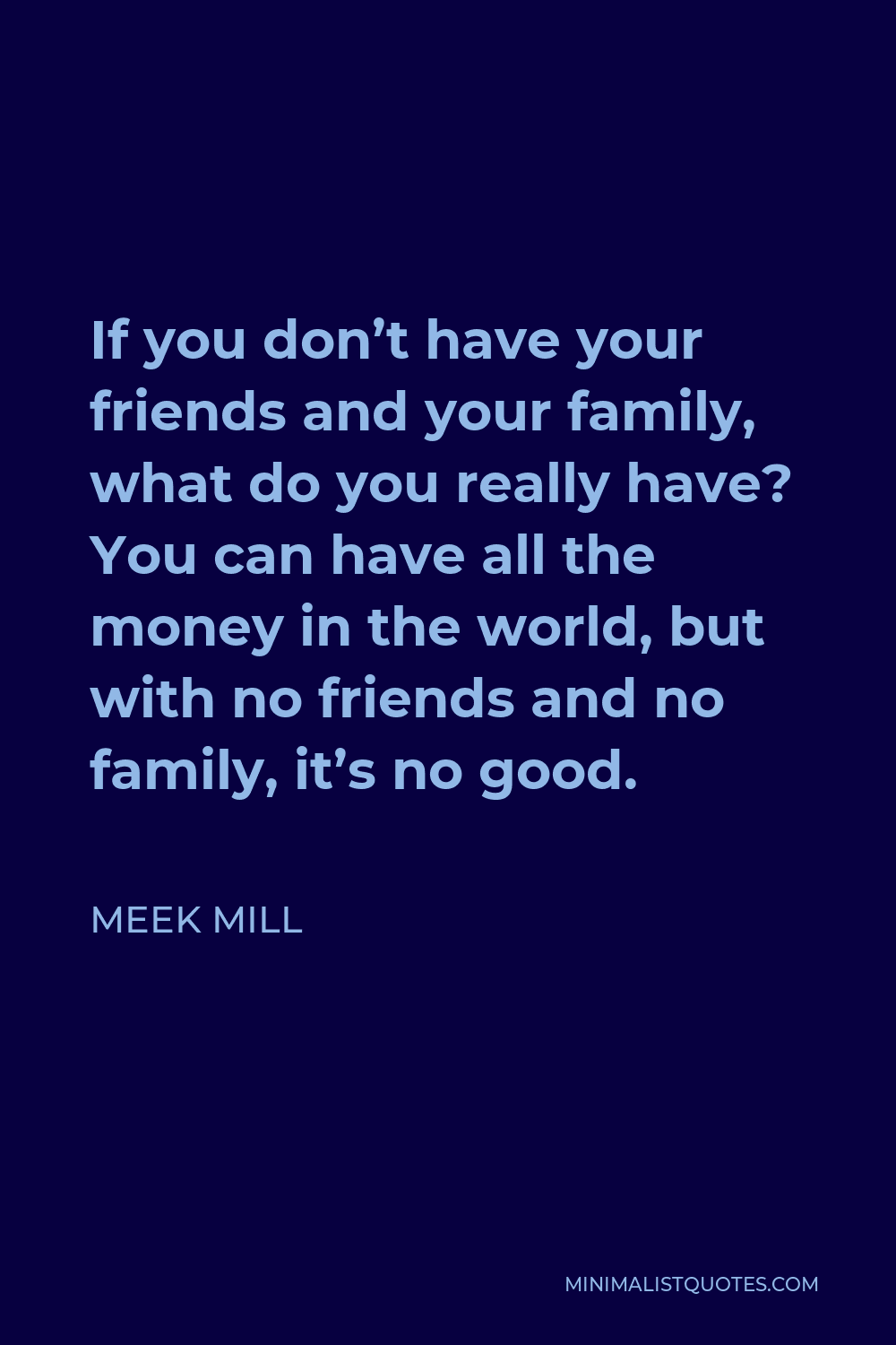 Meek Mill Quote - If you don’t have your friends and your family, what do you really have? You can have all the money in the world, but with no friends and no family, it’s no good.