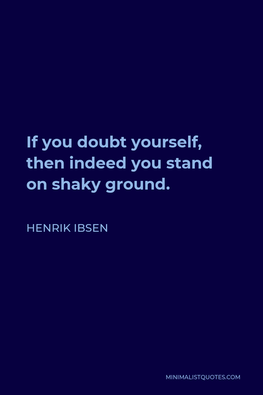 Henrik Ibsen Quote - If you doubt yourself, then indeed you stand on shaky ground.