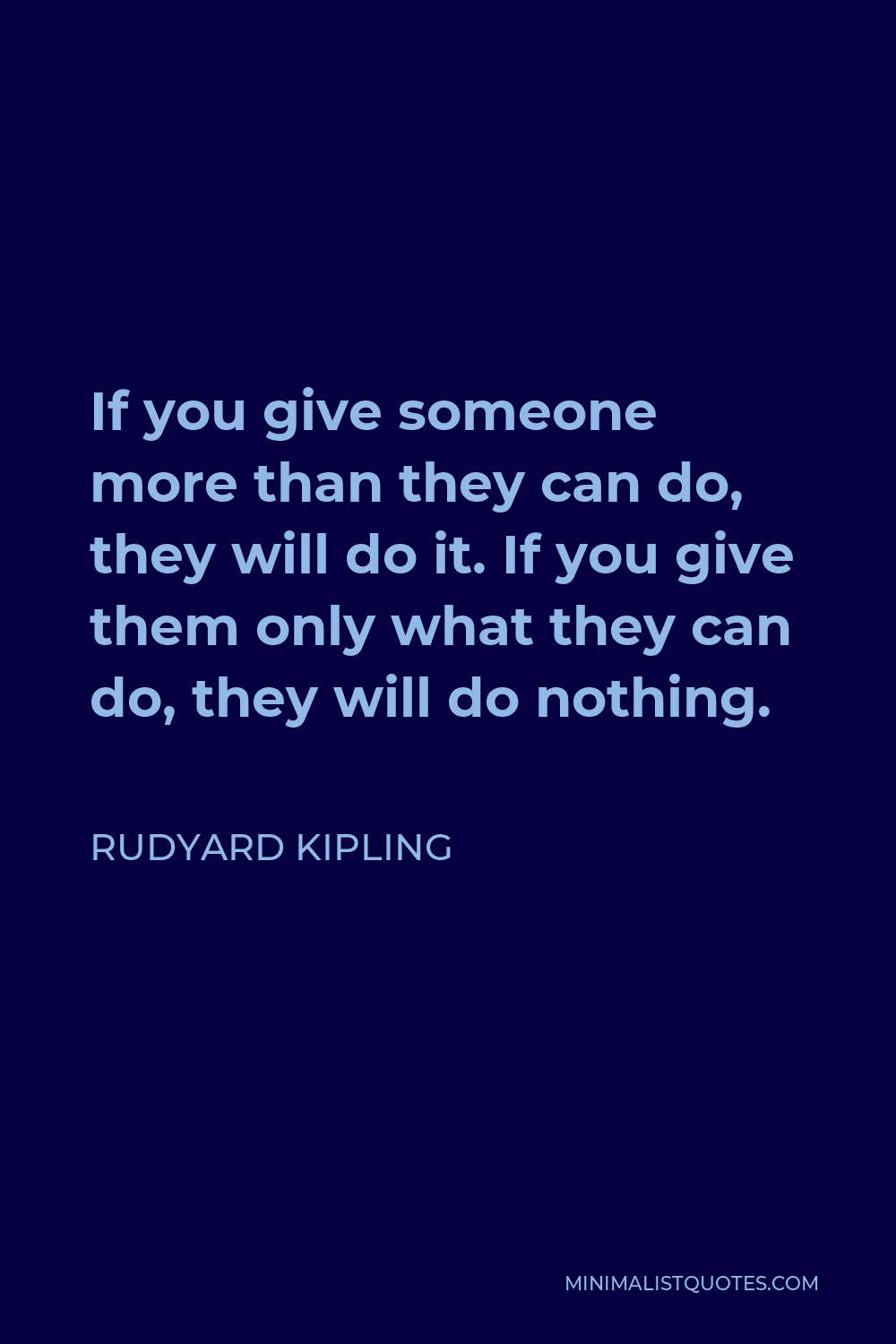 Rudyard Kipling Quote - If you give someone more than they can do, they will do it. If you give them only what they can do, they will do nothing.