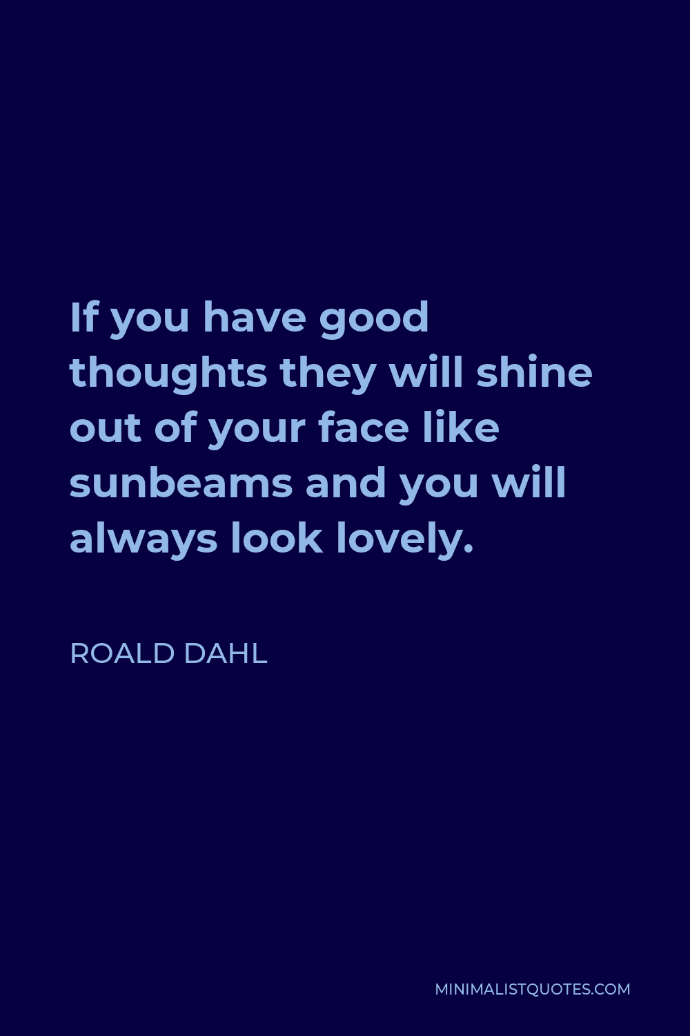 Roald Dahl Quote - If you have good thoughts they will shine out of your face like sunbeams and you will always look lovely.