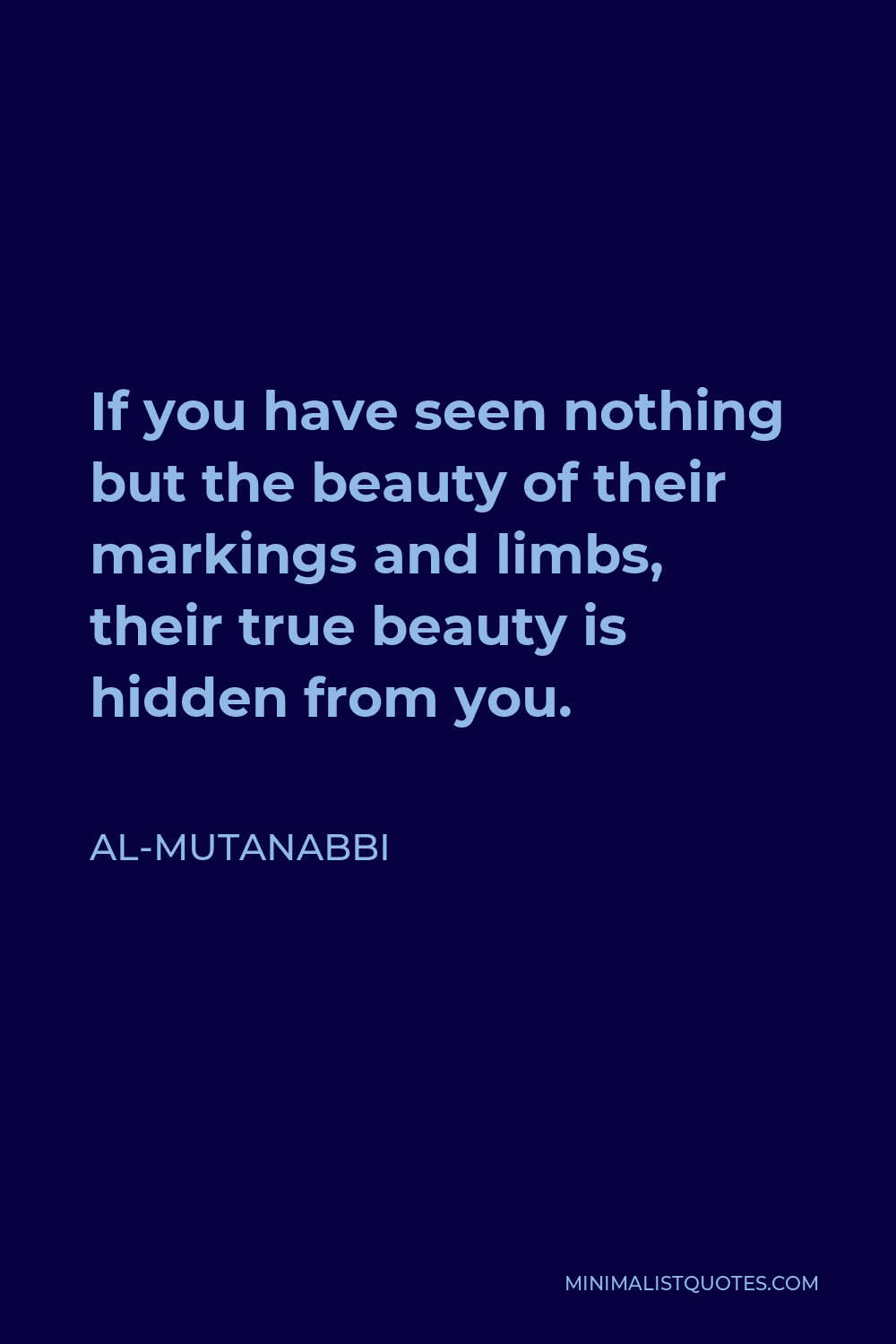 Al-Mutanabbi Quote - If you have seen nothing but the beauty of their markings and limbs, their true beauty is hidden from you.