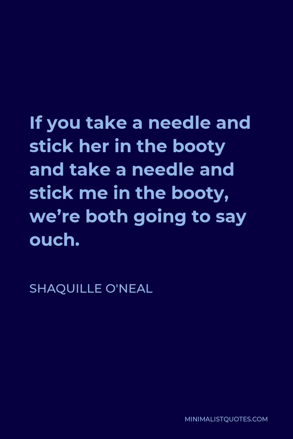 Shaquille O'Neal Quote - If you take a needle and stick her in the booty and take a needle and stick me in the booty, we’re both going to say ouch.