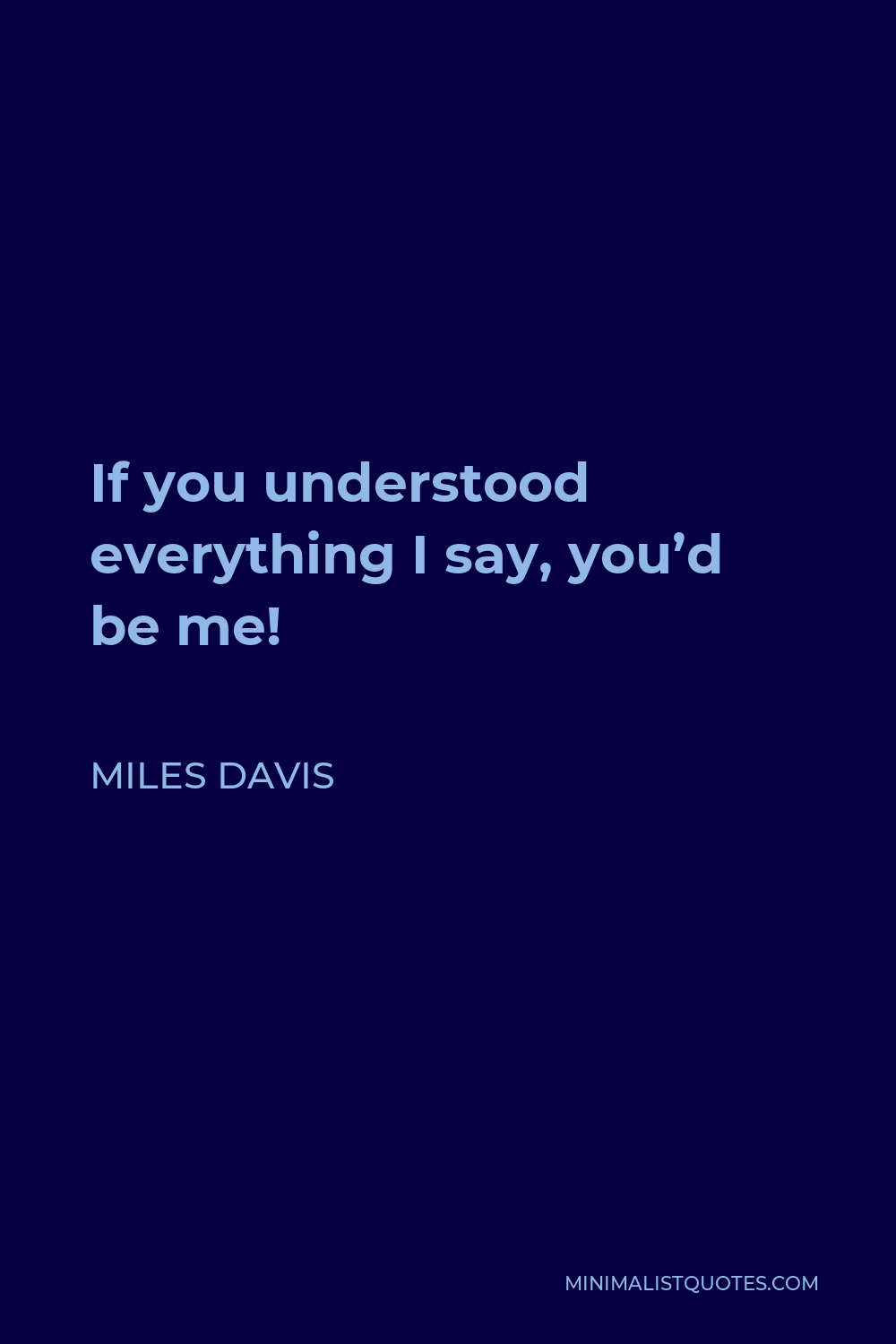 Miles Davis Quote - If you understood everything I say, you’d be me!