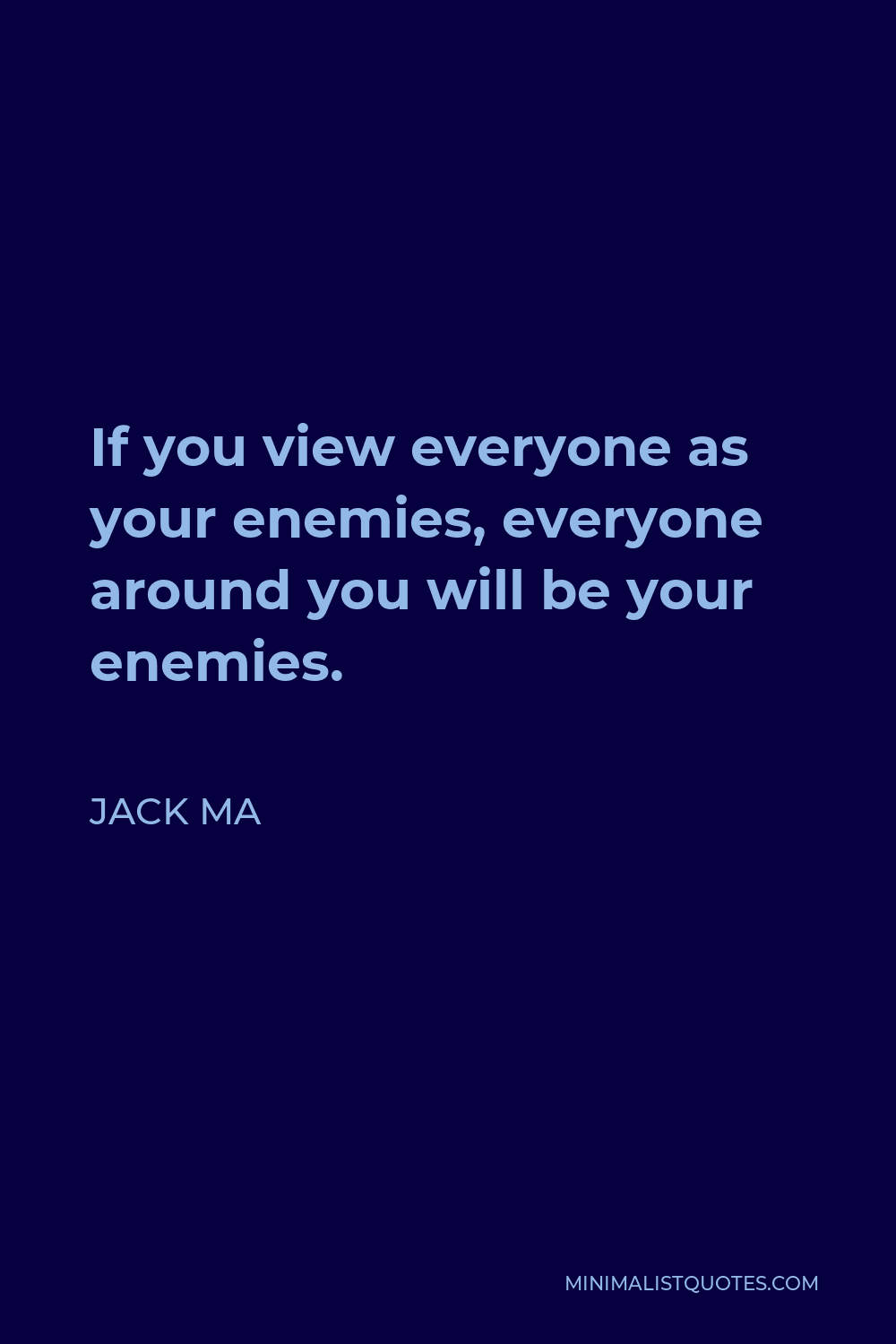 Jack Ma Quote - If you view everyone as your enemies, everyone around you will be your enemies.