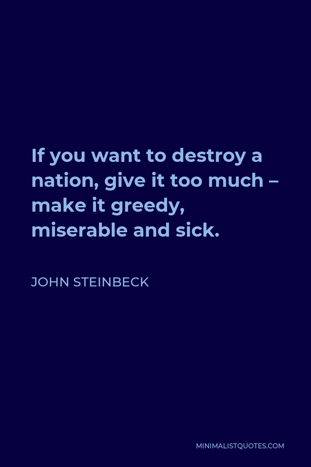 John Steinbeck Quote - If you want to destroy a nation, give it too much – make it greedy, miserable and sick.