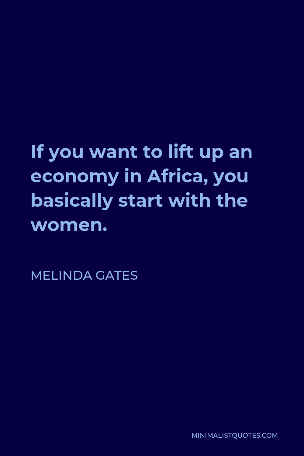 Melinda Gates Quote - If you want to lift up an economy in Africa, you basically start with the women.