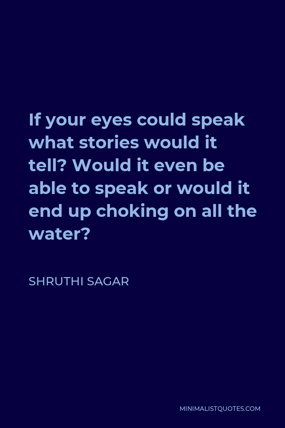 Shruthi Sagar Quote - If your eyes could speak what stories would it tell? Would it even be able to speak or would it end up choking on all the water?