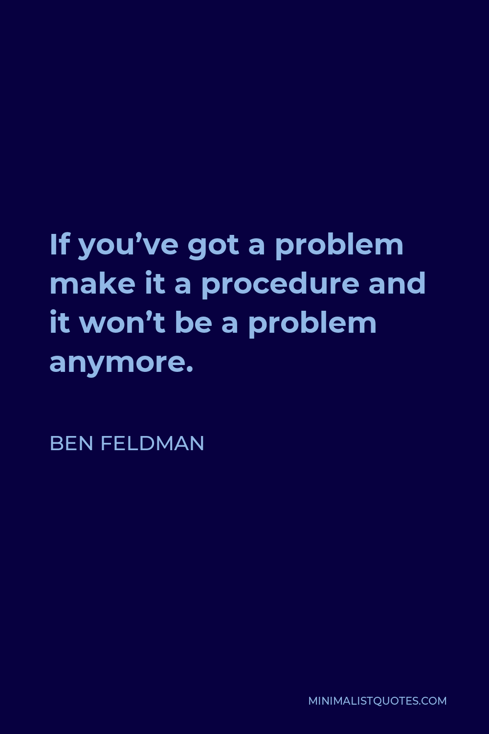 Ben Feldman Quote - If you’ve got a problem make it a procedure and it won’t be a problem anymore.