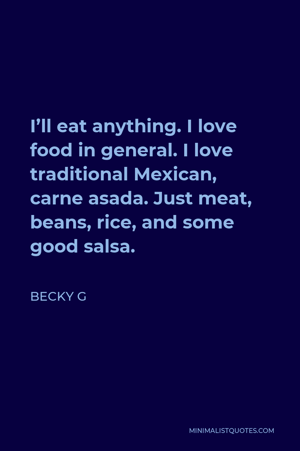 Becky G Quote - I’ll eat anything. I love food in general. I love traditional Mexican, carne asada. Just meat, beans, rice, and some good salsa.