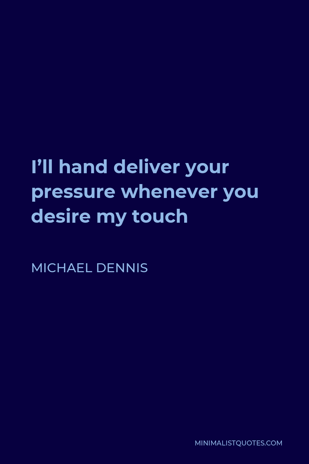 Michael Dennis Quote - I’ll hand deliver your pressure whenever you desire my touch